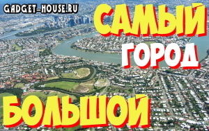 самый большой город в мире, его параметры, фото, видео